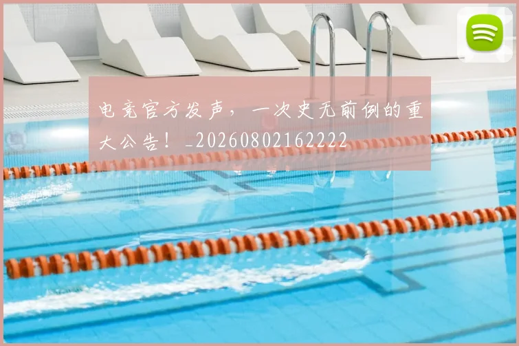 电竞官方发声，一次史无前例的重大公告！_20260802162222