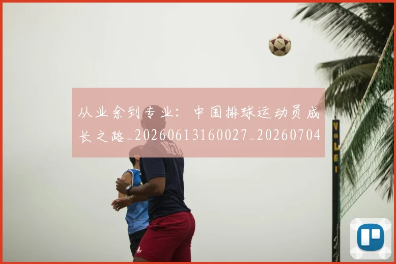 从业余到专业：中国排球运动员成长之路_20260613160027_20260704164628_20260718201827