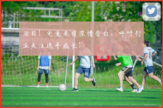 泪目！电竞老将深情告白，呼吁行业关注选手成长！