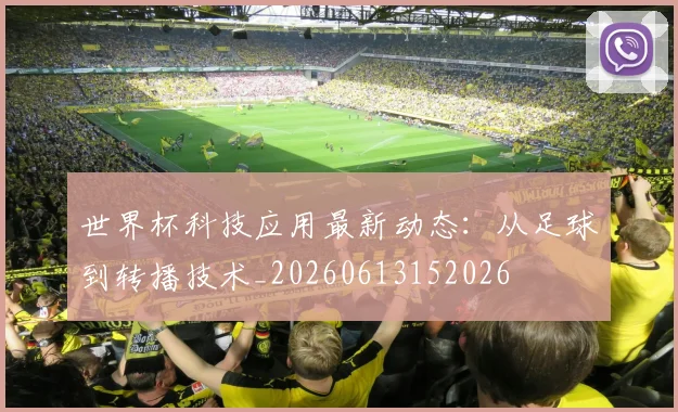 世界杯科技应用最新动态：从足球到转播技术_20260613152026