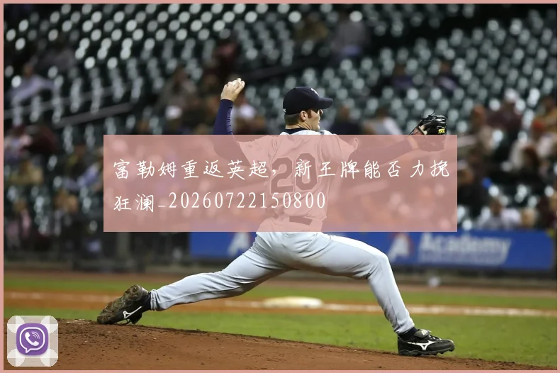 富勒姆重返英超，新王牌能否力挽狂澜_20260722150800