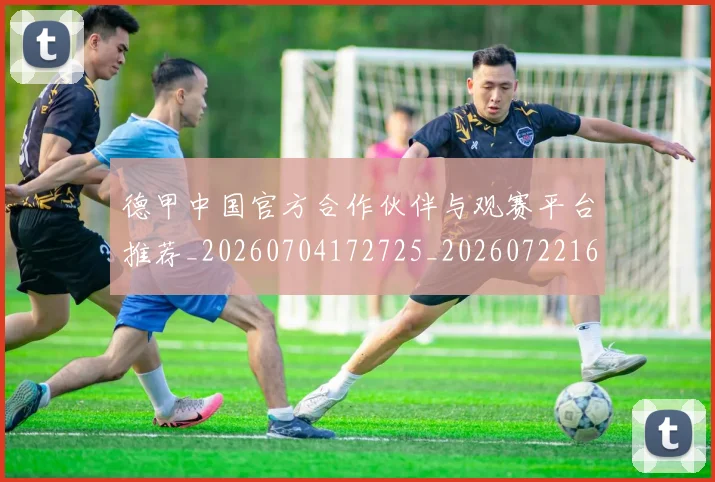 德甲中国官方合作伙伴与观赛平台推荐_20260704172725_20260722160653