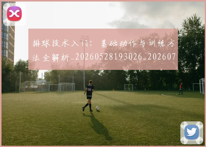 排球技术入门：基础动作与训练方法全解析_20260528193026_20260707144209_20260723183417