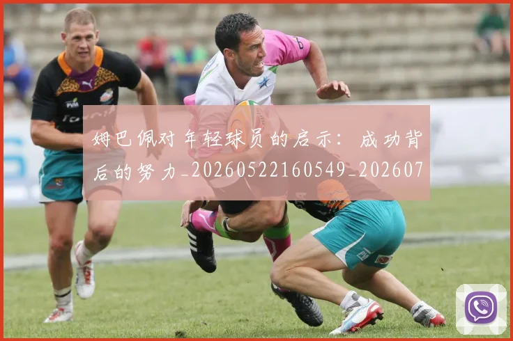 姆巴佩对年轻球员的启示:成功背后的努力_20260522160549_20260720185415