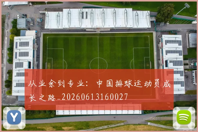 从业余到专业:中国排球运动员成长之路_20260613160027