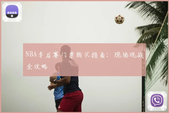 NBA季后赛门票购买指南：现场观战全攻略