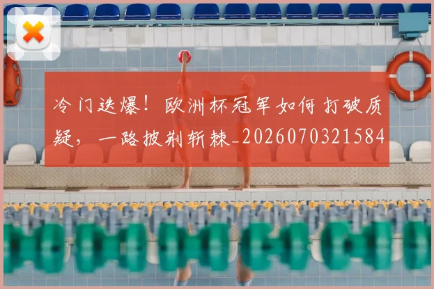 冷门迭爆！欧洲杯冠军如何打破质疑，一路披荆斩棘_20260703215846_20260718005826