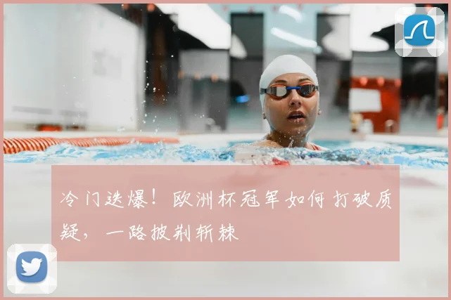冷门迭爆！欧洲杯冠军如何打破质疑，一路披荆斩棘