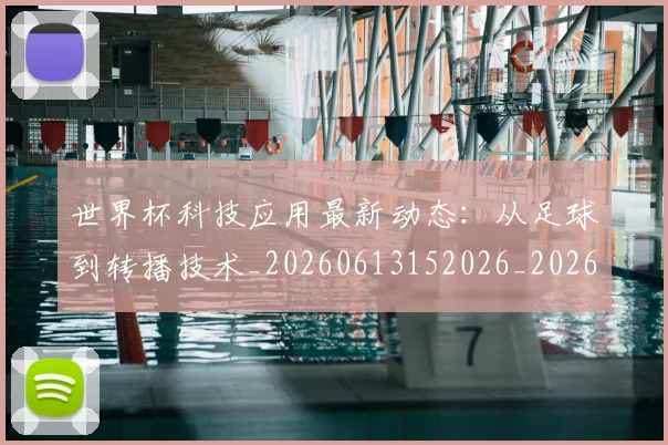 世界杯科技应用最新动态：从足球到转播技术_20260613152026_20260702200749_20260715192749