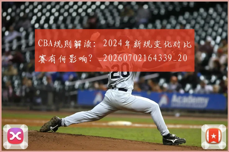 CBA规则解读:2024年新规变化对比赛有何影响?_20260702164339_20260712050435