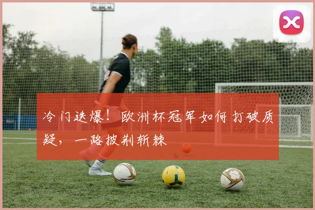 冷门迭爆!欧洲杯冠军如何打破质疑,一路披荆斩棘