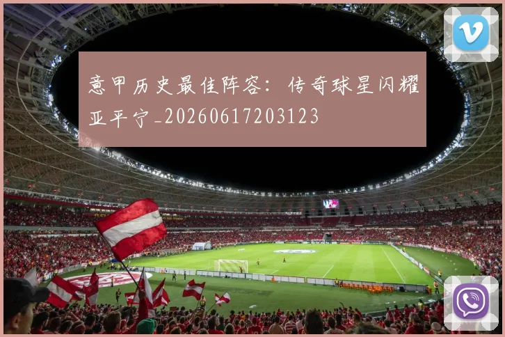 意甲历史最佳阵容：传奇球星闪耀亚平宁_20260617203123