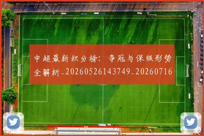 中超最新积分榜：争冠与保级形势全解析_20260526143749_20260716185919