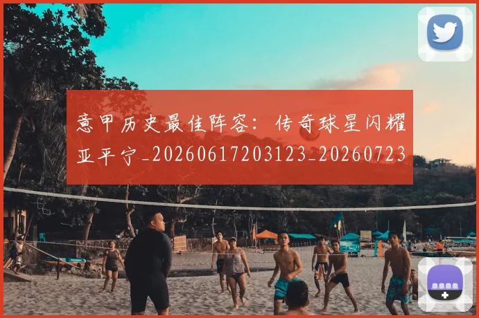 意甲历史最佳阵容：传奇球星闪耀亚平宁_20260617203123_20260723174819